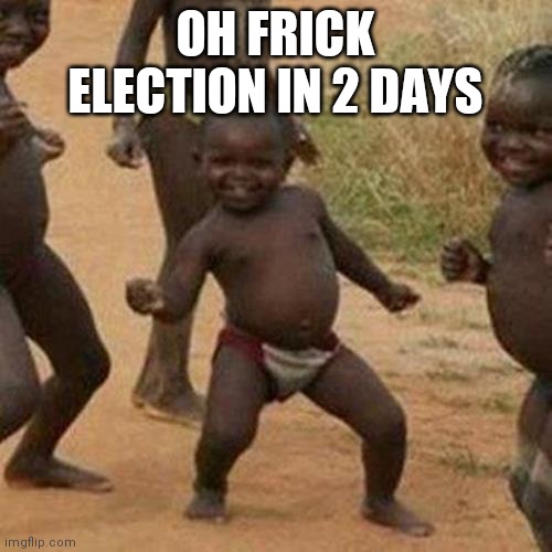 WELL TGAT CAME FAST | OH FRICK ELECTION IN 2 DAYS | image tagged in memes,third world success kid | made w/ Imgflip meme maker