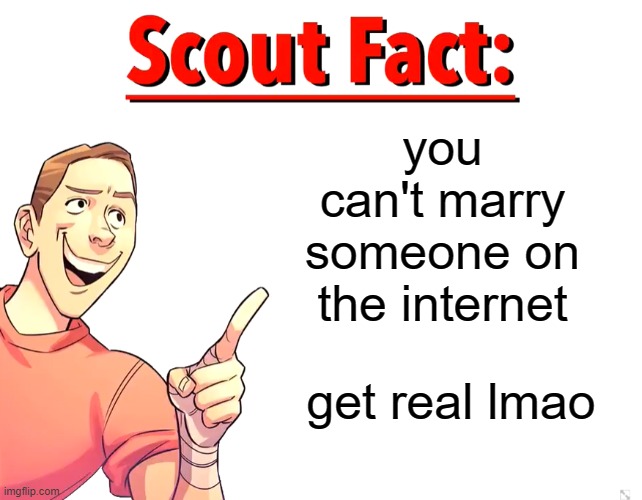 Scout Fact | you can't marry someone on the internet; get real lmao | image tagged in scout fact | made w/ Imgflip meme maker