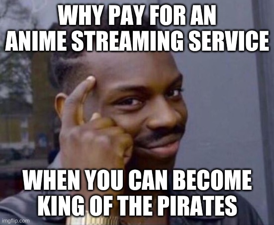thnk smart meme | WHY PAY FOR AN ANIME STREAMING SERVICE; WHEN YOU CAN BECOME KING OF THE PIRATES | image tagged in thnk smart meme | made w/ Imgflip meme maker