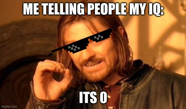 My IQ be like | ME TELLING PEOPLE MY IQ:; ITS 0 | image tagged in memes,one does not simply | made w/ Imgflip meme maker