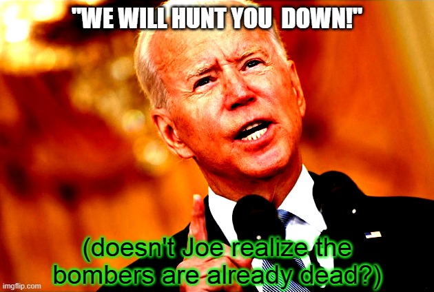 Hunt who down, Joe? |  "WE WILL HUNT YOU  DOWN!"; (doesn't Joe realize the
bombers are already dead?) | image tagged in you mad joe,suicide,bomb,biden,taliban,kabul | made w/ Imgflip meme maker