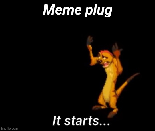 I made a good meme, I know it. | Meme plug | image tagged in timon it starts,memes,funny | made w/ Imgflip meme maker