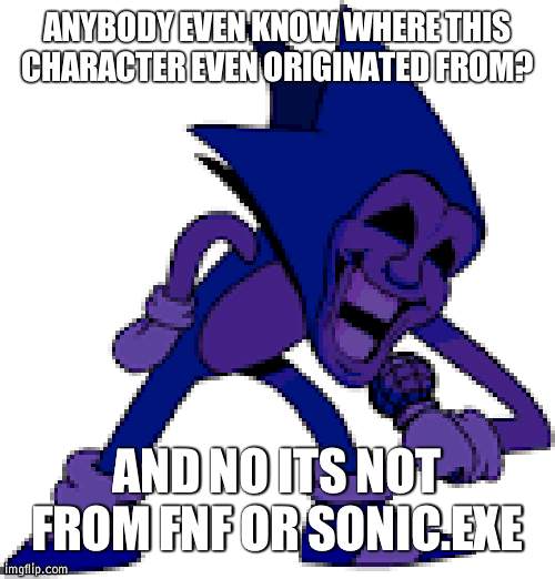 If u know ill follow u | ANYBODY EVEN KNOW WHERE THIS CHARACTER EVEN ORIGINATED FROM? AND NO ITS NOT FROM FNF OR SONIC.EXE | image tagged in sonic | made w/ Imgflip meme maker