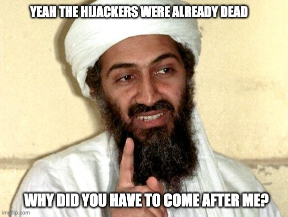 Osama bin Laden | YEAH THE HIJACKERS WERE ALREADY DEAD WHY DID YOU HAVE TO COME AFTER ME? | image tagged in osama bin laden | made w/ Imgflip meme maker
