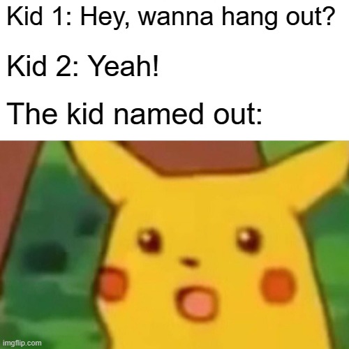 outing | Kid 1: Hey, wanna hang out? Kid 2: Yeah! The kid named out: | image tagged in memes,surprised pikachu,out,kids,funny,let's hang out | made w/ Imgflip meme maker