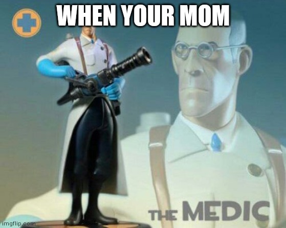 The medic tf2 | WHEN YOUR MOM | image tagged in the medic tf2 | made w/ Imgflip meme maker