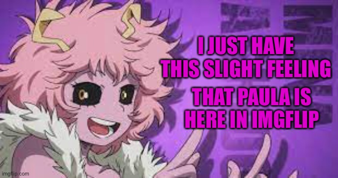 It’s so weird... | I JUST HAVE THIS SLIGHT FEELING; THAT PAULA IS HERE IN IMGFLIP | made w/ Imgflip meme maker