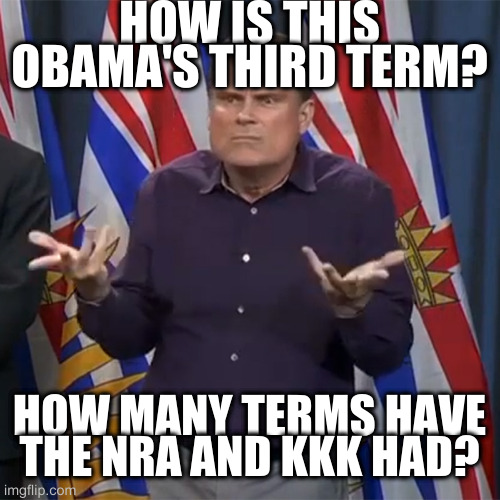 Seems like a lot of right wing wonders in the 20th century | HOW IS THIS OBAMA'S THIRD TERM? HOW MANY TERMS HAVE THE NRA AND KKK HAD? | image tagged in dunno | made w/ Imgflip meme maker