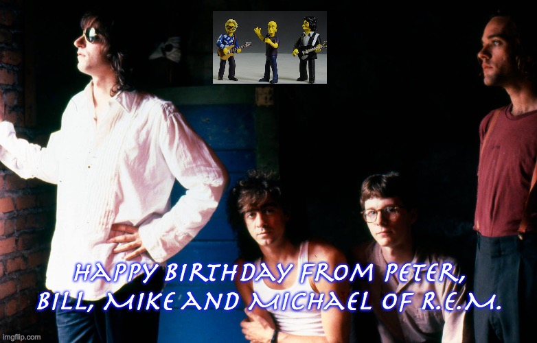 Happy Birthday from R.E.M. | Happy Birthday from Peter, Bill, Mike and Michael of R.E.M. | image tagged in bands,pop music,rock and roll,80s music,birthday,happy birthday | made w/ Imgflip meme maker