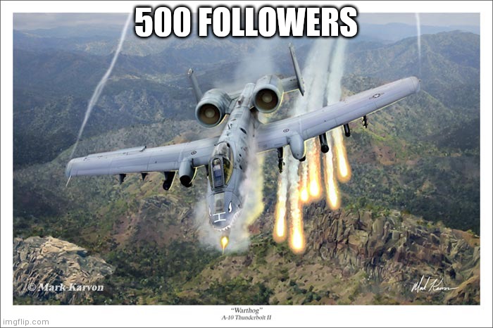 A10 Warthog | 500 FOLLOWERS | image tagged in a10 warthog | made w/ Imgflip meme maker
