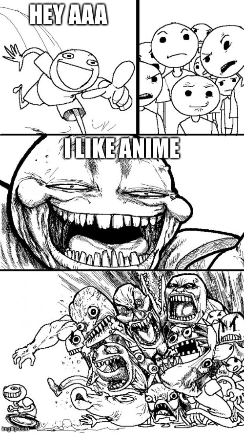 Cry about it | HEY AAA; I LIKE ANIME | image tagged in memes,hey internet | made w/ Imgflip meme maker