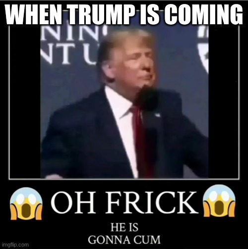 WHEN TRUMP IS COMING | made w/ Imgflip meme maker