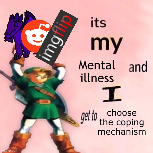 It's my ___ and I get to ____. | Mental illness; choose the coping mechanism | image tagged in it's my ___ and i get to ____ | made w/ Imgflip meme maker