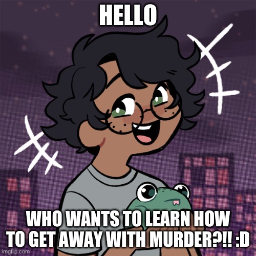 Ram3n picrew | HELLO; WHO WANTS TO LEARN HOW TO GET AWAY WITH MURDER?!! :D | image tagged in ram3n picrew | made w/ Imgflip meme maker