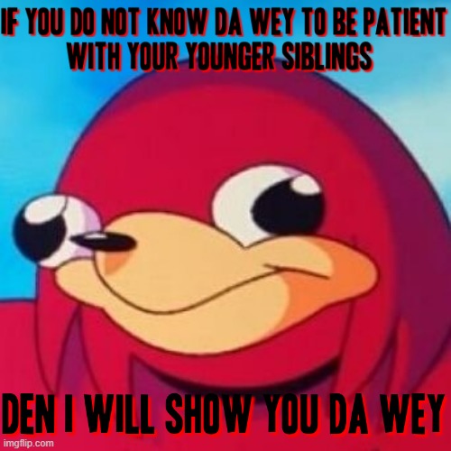 Might as well make this meme happen at some point | image tagged in ugandan knuckles,memes,relatable | made w/ Imgflip meme maker