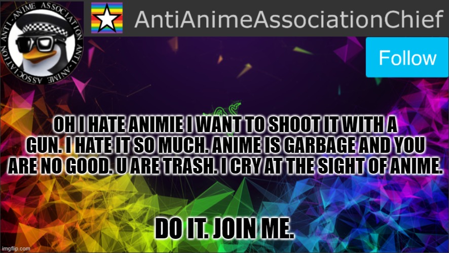 before you argue with me, i am mocking the aaa chief. | OH I HATE ANIMIE I WANT TO SHOOT IT WITH A GUN. I HATE IT SO MUCH. ANIME IS GARBAGE AND YOU ARE NO GOOD. U ARE TRASH. I CRY AT THE SIGHT OF ANIME. DO IT. JOIN ME. | image tagged in aaa chief bulletin | made w/ Imgflip meme maker