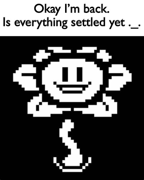 Hi | Okay I’m back.
Is everything settled yet ._. | image tagged in hi i'm flowey | made w/ Imgflip meme maker