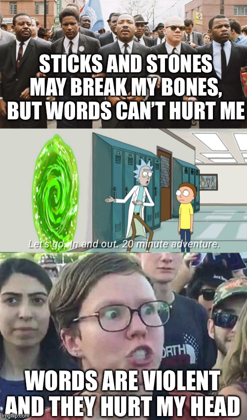 Words | STICKS AND STONES MAY BREAK MY BONES, BUT WORDS CAN’T HURT ME; WORDS ARE VIOLENT AND THEY HURT MY HEAD | image tagged in mlk marching,20 minute adventure rick morty,triggered liberal | made w/ Imgflip meme maker