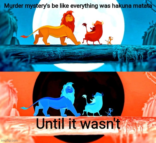 Lion | Murder mystery's be like everything was hakuna matata; Until it wasn't | image tagged in murder | made w/ Imgflip meme maker