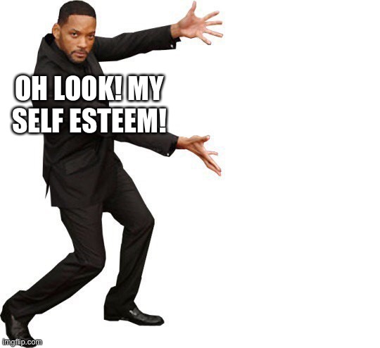 Non existent | OH LOOK! MY SELF ESTEEM! | image tagged in tada will smith | made w/ Imgflip meme maker