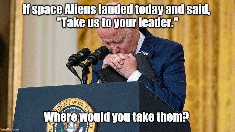 biden, the Death Weasel | If space Aliens landed today and said, 
"Take us to your leader."; Where would you take them? | image tagged in biden the death weasel | made w/ Imgflip meme maker