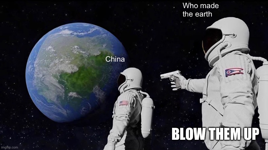 Always Has Been | Who made the earth; China; BLOW THEM UP | image tagged in memes,always has been | made w/ Imgflip meme maker