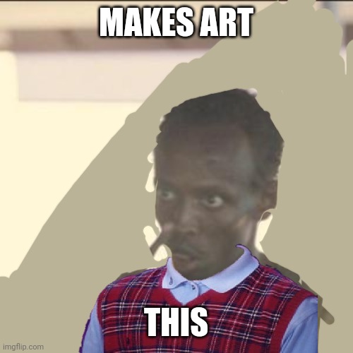 Come on! That's Sonewhat Funny. | MAKES ART; THIS | image tagged in blblam | made w/ Imgflip meme maker