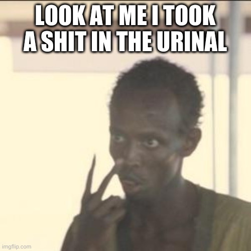 Look At Me Meme | LOOK AT ME I TOOK A SHIT IN THE URINAL | image tagged in memes,look at me | made w/ Imgflip meme maker