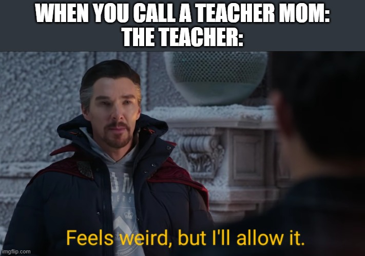 Feels Weird, but I'll Allow It. | WHEN YOU CALL A TEACHER MOM:
THE TEACHER: | image tagged in feels weird but i'll allow it | made w/ Imgflip meme maker