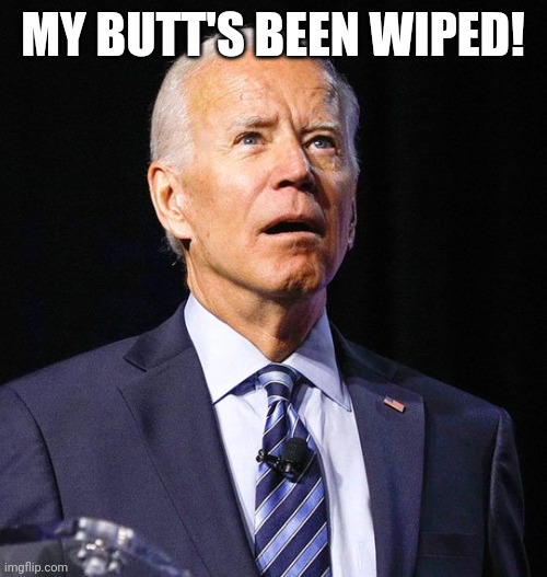 Look up the video and tell me what you think he really said. | MY BUTT'S BEEN WIPED! | image tagged in joe biden | made w/ Imgflip meme maker