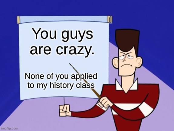 You guys are crazy. None of you applied to my history class | image tagged in jfk clone high presentation | made w/ Imgflip meme maker
