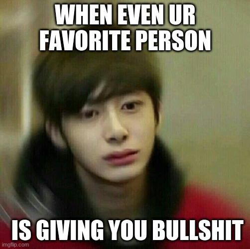 fr fr sucks? | WHEN EVEN UR FAVORITE PERSON; IS GIVING YOU BULLSHIT | image tagged in kpop hyungwon monsta x | made w/ Imgflip meme maker
