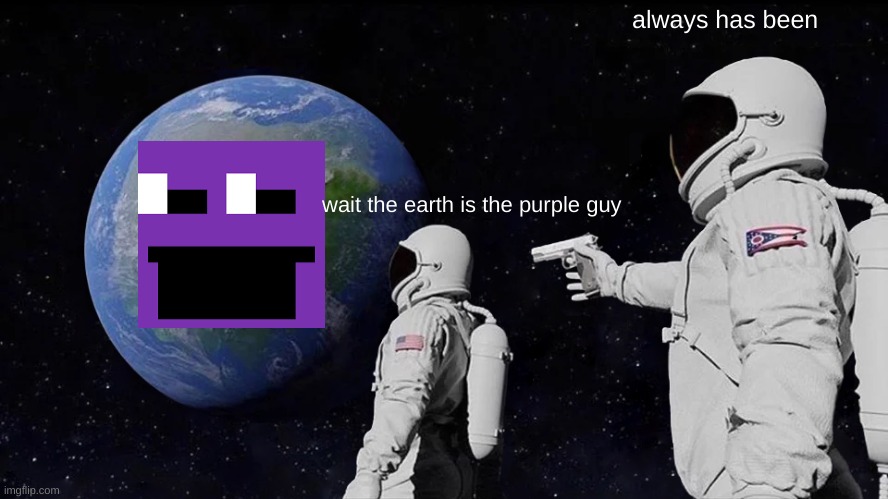 Always Has Been Meme | always has been; wait the earth is the purple guy | image tagged in memes,always has been | made w/ Imgflip meme maker