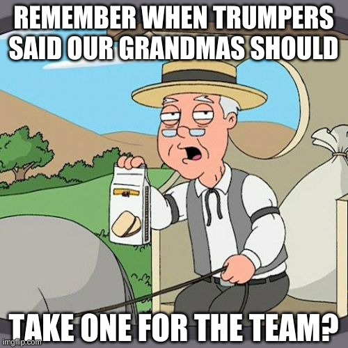 Pepperidge Farm Remembers Meme | REMEMBER WHEN TRUMPERS SAID OUR GRANDMAS SHOULD TAKE ONE FOR THE TEAM? | image tagged in memes,pepperidge farm remembers | made w/ Imgflip meme maker