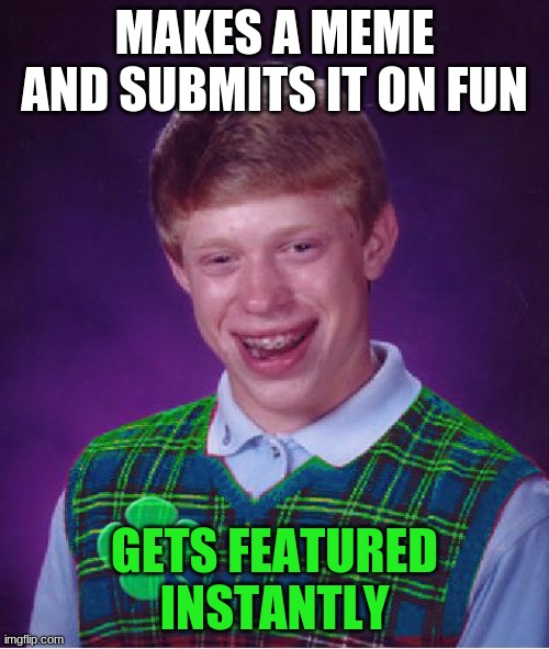 just happend to me | MAKES A MEME AND SUBMITS IT ON FUN; GETS FEATURED INSTANTLY | image tagged in good luck brian,fun stream | made w/ Imgflip meme maker