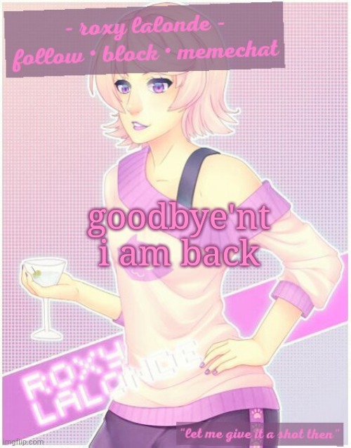 goodbye'nt
i am back | image tagged in roxy's temp | made w/ Imgflip meme maker