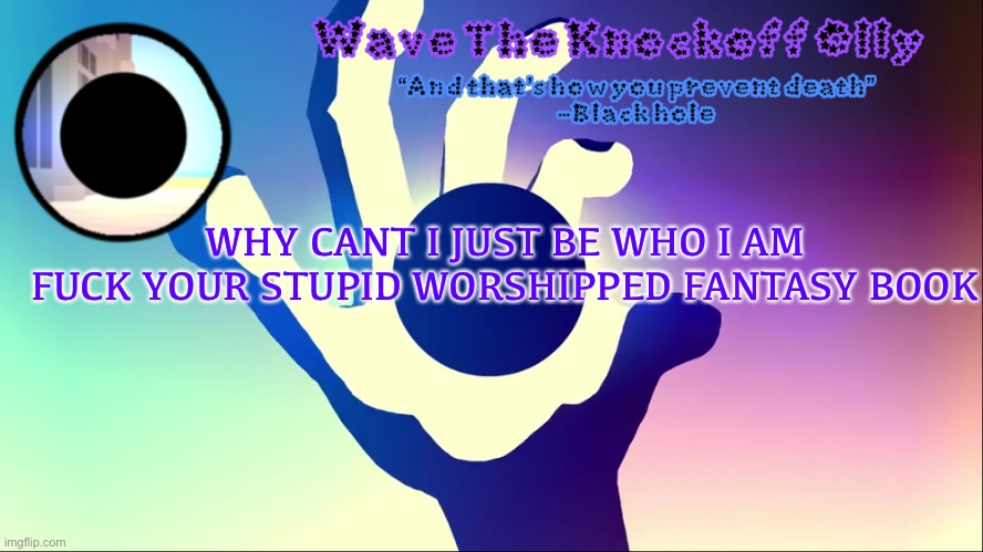 U | WHY CANT I JUST BE WHO I AM
FUCK YOUR STUPID WORSHIPPED FANTASY BOOK | image tagged in u | made w/ Imgflip meme maker