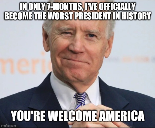 Biden | IN ONLY 7-MONTHS, I'VE OFFICIALLY BECOME THE WORST PRESIDENT IN HISTORY; YOU'RE WELCOME AMERICA | image tagged in joe biden wink | made w/ Imgflip meme maker
