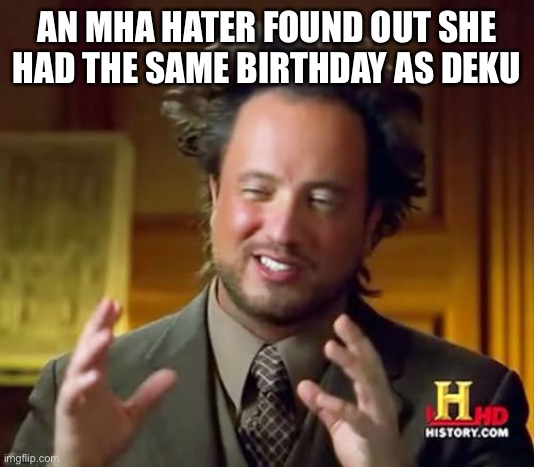 She must be having a very bad day | AN MHA HATER FOUND OUT SHE HAD THE SAME BIRTHDAY AS DEKU | image tagged in memes,ancient aliens,birthday,mha,deku,hater | made w/ Imgflip meme maker