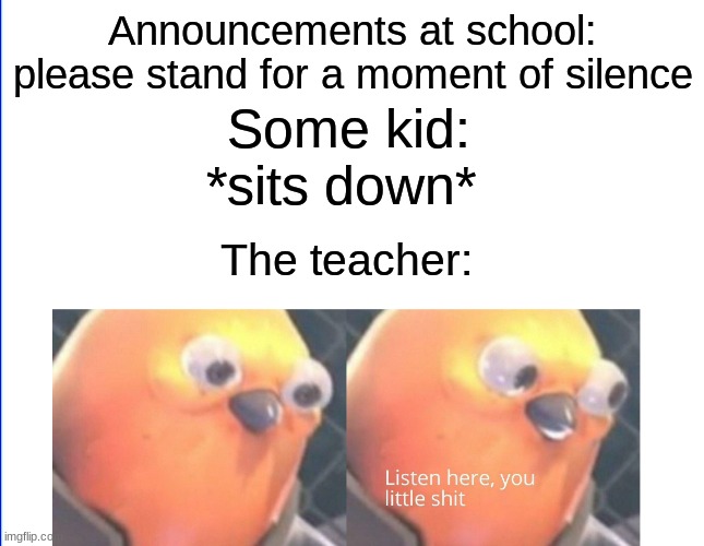 Listen here you little shit | Announcements at school: please stand for a moment of silence; Some kid: *sits down*; The teacher: | image tagged in listen here you little shit,funny,relatable,school,fun | made w/ Imgflip meme maker
