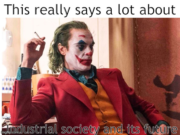 This really says a lot | This really says a lot about; Industrial society and its future | image tagged in memes,joker,the joker,we live in a society | made w/ Imgflip meme maker