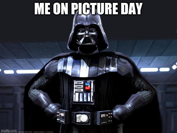yall do this too | ME ON PICTURE DAY | image tagged in darth vader | made w/ Imgflip meme maker