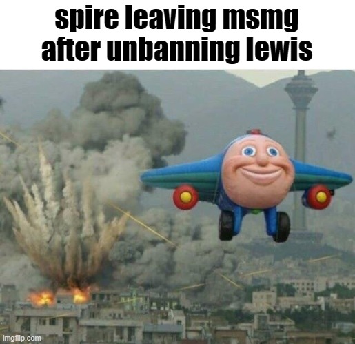 what an idiot |  spire leaving msmg after unbanning lewis | image tagged in jay jay the plane | made w/ Imgflip meme maker
