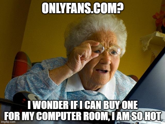 No Grammy, Just No... | ONLYFANS.COM? I WONDER IF I CAN BUY ONE FOR MY COMPUTER ROOM, I AM SO HOT | image tagged in memes,grandma finds the internet | made w/ Imgflip meme maker