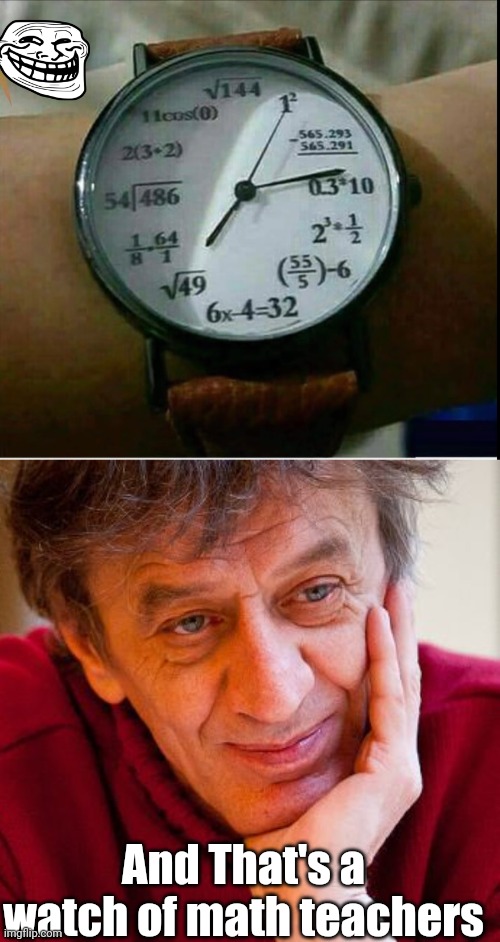 Best watch that has ever made | And That's a watch of math teachers | image tagged in memes,really evil college teacher | made w/ Imgflip meme maker