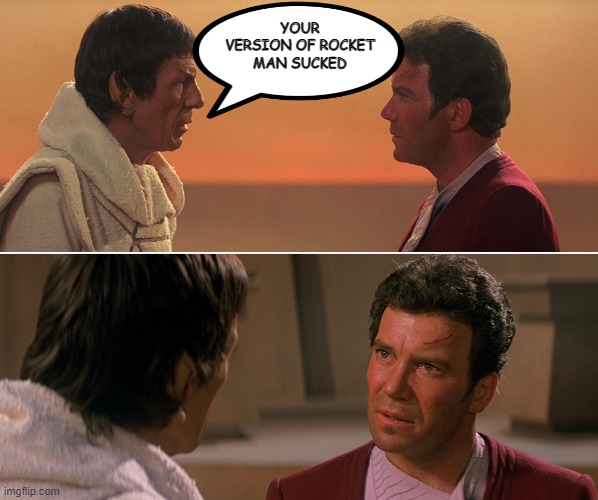 That Hurt Spock! | YOUR VERSION OF ROCKET MAN SUCKED | image tagged in kirk spock star trek iii 01 | made w/ Imgflip meme maker