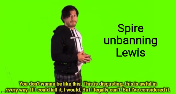 You don't wanna be like this | Spire unbanning Lewis | image tagged in you don't wanna be like this | made w/ Imgflip meme maker