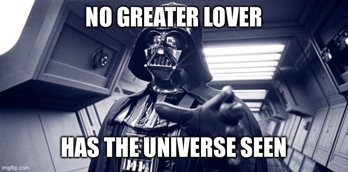 Darth vader Force choke | NO GREATER LOVER HAS THE UNIVERSE SEEN | image tagged in darth vader force choke | made w/ Imgflip meme maker