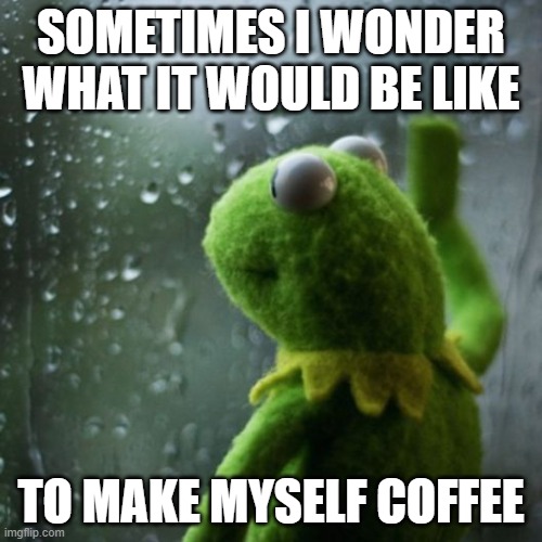 We hired staff and a nanny... | SOMETIMES I WONDER WHAT IT WOULD BE LIKE; TO MAKE MYSELF COFFEE | image tagged in sometimes i wonder,entitlement,lazy | made w/ Imgflip meme maker