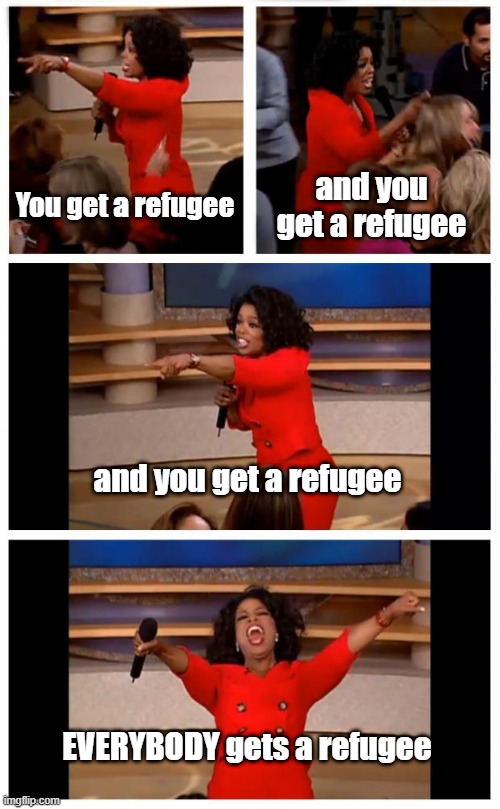Oprah You Get A Car Everybody Gets A Car Meme | You get a refugee; and you get a refugee; and you get a refugee; EVERYBODY gets a refugee | image tagged in memes,oprah you get a car everybody gets a car | made w/ Imgflip meme maker